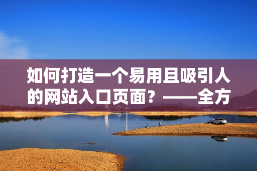 如何打造一個易用且吸引人的網(wǎng)站入口頁面？——全方位指南