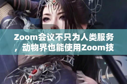 Zoom會議不只為人類服務(wù)，動物界也能使用Zoom技術(shù)進(jìn)行聯(lián)絡(luò)