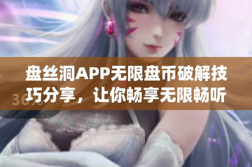 盤絲洞APP無限盤幣破解技巧分享，讓你暢享無限暢聽資源!(1)