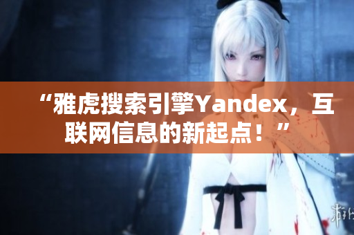 “雅虎搜索引擎Yandex，互聯(lián)網(wǎng)信息的新起點(diǎn)！”