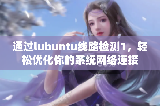 通過lubuntu線路檢測(cè)1，輕松優(yōu)化你的系統(tǒng)網(wǎng)絡(luò)連接