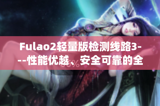 Fulao2輕量版檢測線路3---性能優(yōu)越、安全可靠的全新版本推出(1)