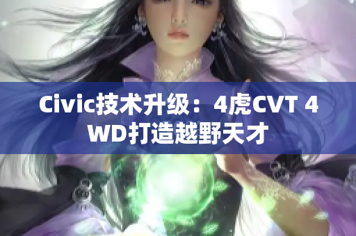 Civic技術(shù)升級(jí)：4虎CVT 4WD打造越野天才