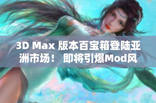 3D Max 版本百寶箱登陸亞洲市場！ 即將引爆Mod風潮！