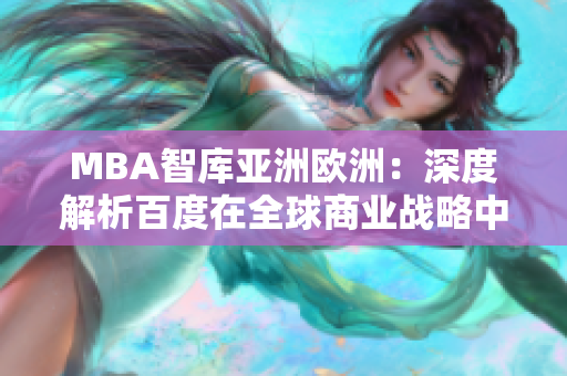 MBA智庫亞洲歐洲：深度解析百度在全球商業(yè)戰(zhàn)略中的角色