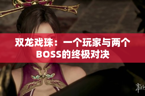 雙龍戲珠：一個玩家與兩個BOSS的終極對決