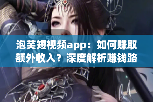 泡芙短視頻app：如何賺取額外收入？深度解析賺錢(qián)路徑(1)