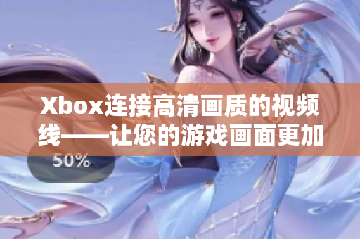 Xbox連接高清畫質(zhì)的視頻線——讓您的游戲畫面更加清晰