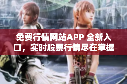 免費行情網站APP 全新入口，實時股票行情盡在掌握