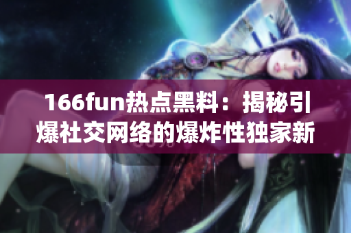 166fun熱點黑料：揭秘引爆社交網(wǎng)絡(luò)的爆炸性獨家新聞(1)