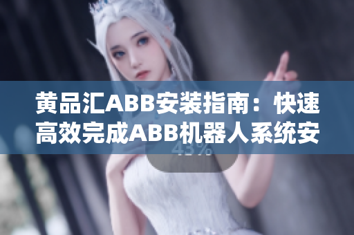 黃品匯ABB安裝指南：快速高效完成ABB機器人系統(tǒng)安裝