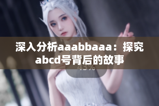 深入分析aaabbaaa：探究abcd號(hào)背后的故事