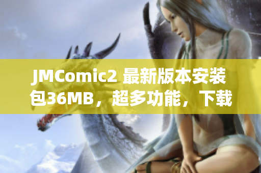 JMComic2 最新版本安裝包36MB，超多功能，下載速度快！