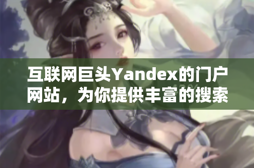 互聯(lián)網(wǎng)巨頭Yandex的門戶網(wǎng)站，為你提供豐富的搜索和服務