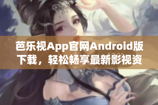 芭樂視App官網(wǎng)Android版下載，輕松暢享最新影視資源