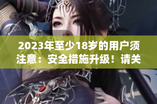 2023年至少18歲的用戶須注意：安全措施升級(jí)！請(qǐng)關(guān)注大象！(1)