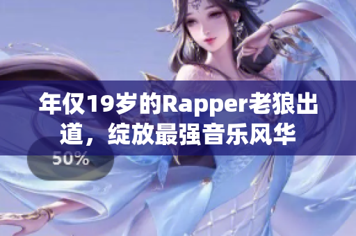 年僅19歲的Rapper老狼出道，綻放最強音樂風華