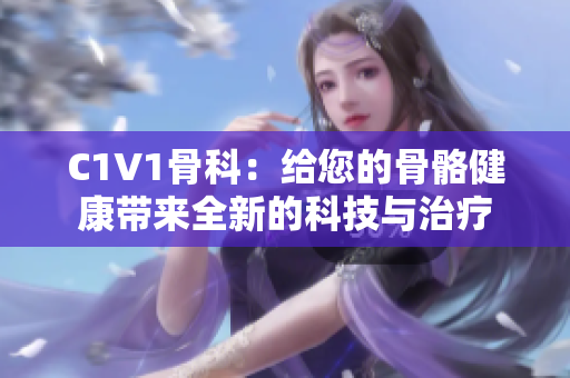 C1V1骨科：給您的骨骼健康帶來全新的科技與治療