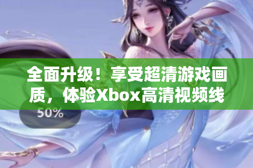 全面升級！享受超清游戲畫質，體驗Xbox高清視頻線的驚艷表現(xiàn)