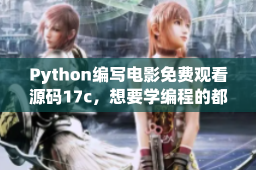 Python編寫電影免費(fèi)觀看源碼17c，想要學(xué)編程的都不能錯(cuò)過(guò)