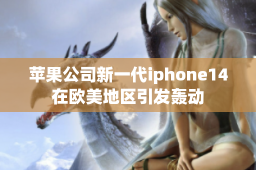 蘋果公司新一代iphone14在歐美地區(qū)引發(fā)轟動