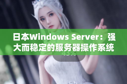 日本W(wǎng)indows Server：強(qiáng)大而穩(wěn)定的服務(wù)器操作系統(tǒng)