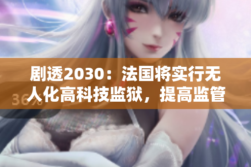 劇透2030：法國(guó)將實(shí)行無人化高科技監(jiān)獄，提高監(jiān)管效率