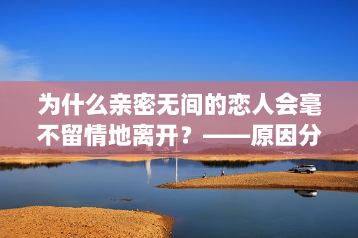 為什么親密無間的戀人會毫不留情地離開？——原因分析和應(yīng)對方法(1)