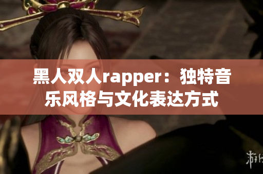 黑人雙人rapper：獨特音樂風(fēng)格與文化表達(dá)方式