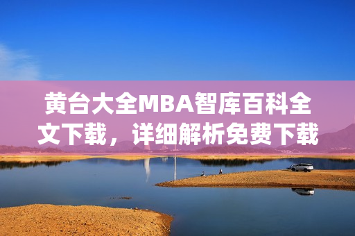 黃臺大全MBA智庫百科全文下載，詳細解析免費下載方法(1)