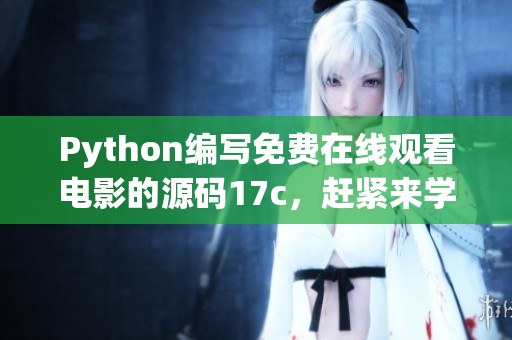 Python編寫(xiě)免費(fèi)在線觀看電影的源碼17c，趕緊來(lái)學(xué)習(xí)吧