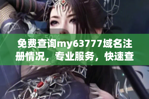 免費查詢my63777域名注冊情況，專業(yè)服務，快速查詢結果