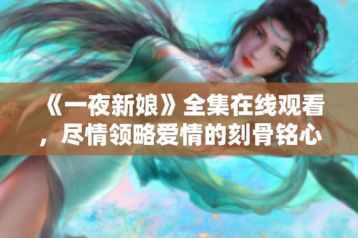 《一夜新娘》全集在線觀看，盡情領(lǐng)略愛情的刻骨銘心！