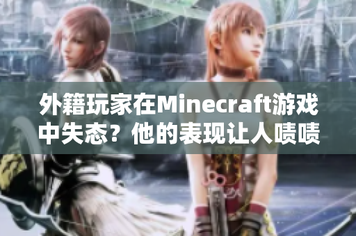 外籍玩家在Minecraft游戲中失態(tài)？他的表現(xiàn)讓人嘖嘖稱奇！