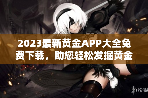 2023最新黃金APP大全免費下載，助您輕松發(fā)掘黃金市場潛力