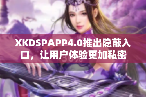 XKDSPAPP4.0推出隱蔽入口，讓用戶體驗更加私密