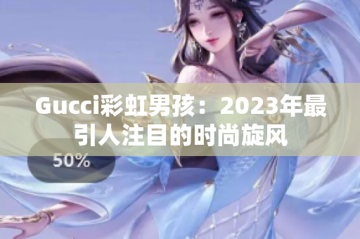 Gucci彩虹男孩：2023年最引人注目的時尚旋風