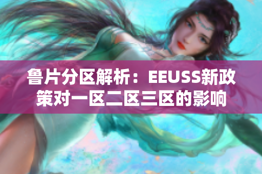 魯片分區(qū)解析：EEUSS新政策對一區(qū)二區(qū)三區(qū)的影響