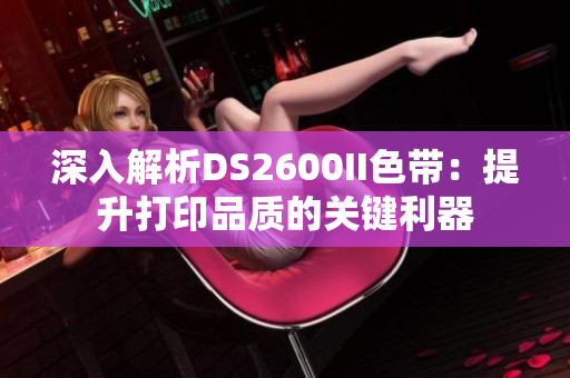 深入解析DS2600II色帶：提升打印品質的關鍵利器