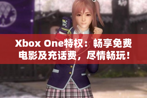 Xbox One特權(quán)：暢享免費(fèi)電影及充話費(fèi)，盡情暢玩！