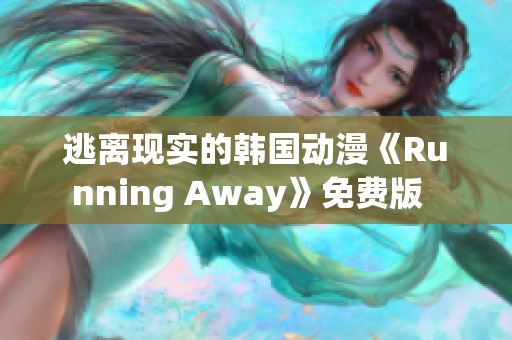 逃離現(xiàn)實(shí)的韓國(guó)動(dòng)漫《Running Away》免費(fèi)版  