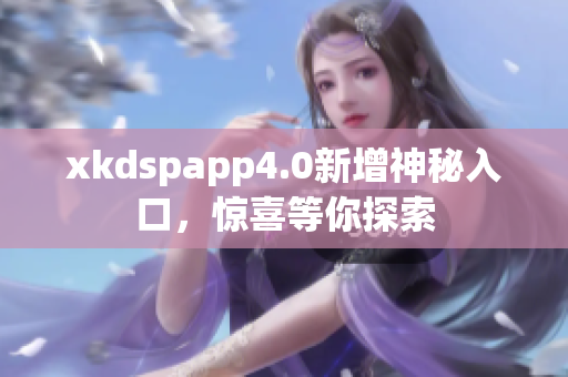 xkdspapp4.0新增神秘入口，驚喜等你探索