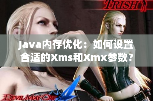 Java內(nèi)存優(yōu)化：如何設(shè)置合適的Xms和Xmx參數(shù)？