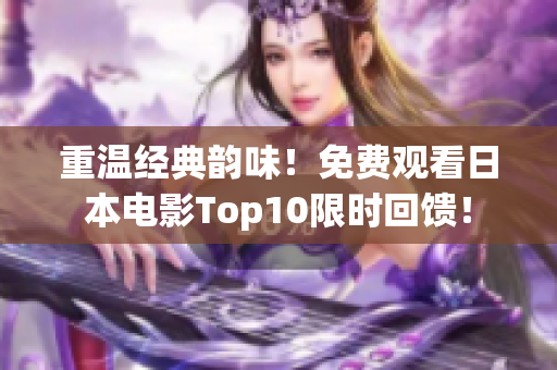 重溫經(jīng)典韻味！免費(fèi)觀看日本電影Top10限時(shí)回饋！