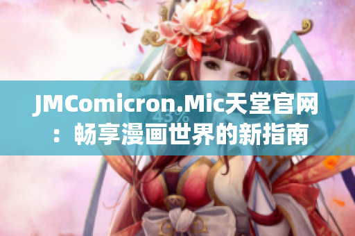 JMComicron.Mic天堂官網(wǎng)：暢享漫畫世界的新指南