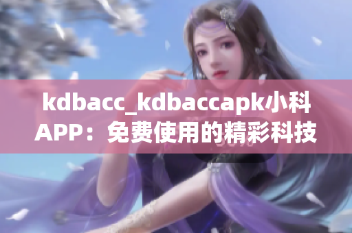 kdbacc_kdbaccapk小科APP：免費(fèi)使用的精彩科技應(yīng)用(1)