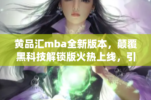 黃品匯mba全新版本，顛覆黑科技解鎖版火熱上線，引領(lǐng)潮流風(fēng)向標(biāo)(1)