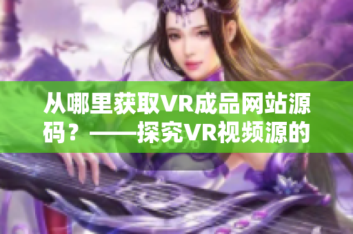 從哪里獲取VR成品網(wǎng)站源碼？——探究VR視頻源的來(lái)源