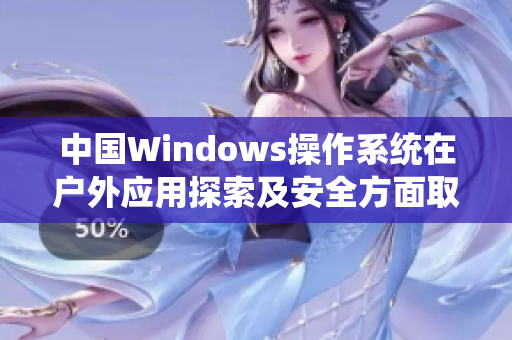 中國(guó)Windows操作系統(tǒng)在戶外應(yīng)用探索及安全方面取得新進(jìn)展