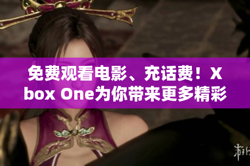 免費觀看電影、充話費！Xbox One為你帶來更多精彩體驗